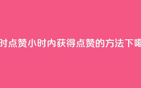 24小时点赞(24小时内获得点赞的方法) 第1张 24小时点赞(24小时内获得点赞的方法) 第1张